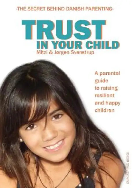 Trust in your child: A parental guide to raising resilient and happy children by Jørgen Svenstrup, Mitzi Svenstrup