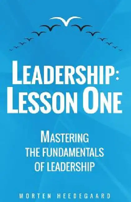 Leadership: Lesson One: Mastering the fundamentals of leadership by Morten Heedegaard