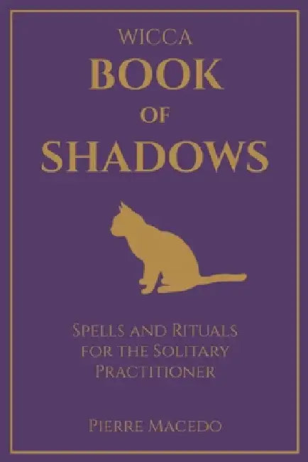 Wicca - Book of Shadows: Spells and Rituals for the Solitary Practitioner by Pierre Macedo