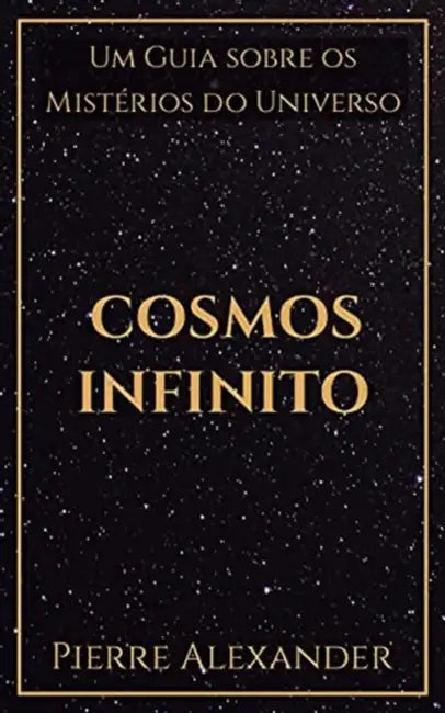 Cosmos Infinito: Um Guia sobre os Mistérios do Universo by Pierre Alexander