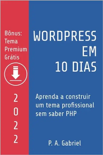WordPress em 10 Dias - Edição 2022: Aprenda a Construir um Tema Profissional sem Saber PHP by Gabriel, P. A.