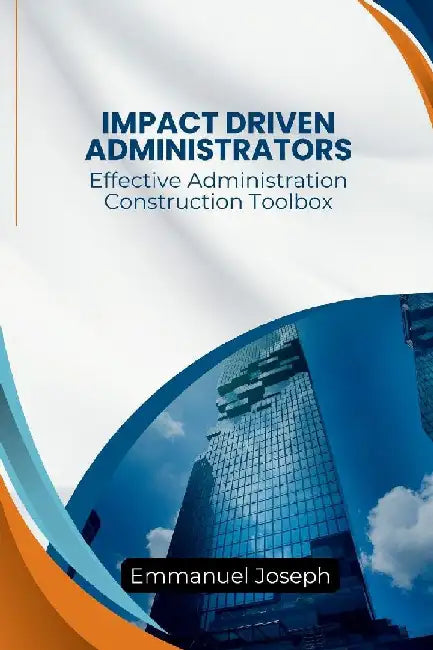 Effective Administration Construction Toolbox For Impact Driven Administrators by Emmanuel Joseph