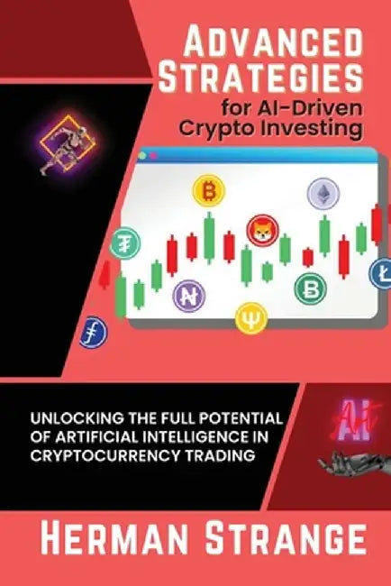 Advanced Strategies for AI-Driven Crypto Investing: Unlocking the Full Potential of Artificial Intelligence in Cryptocurrency Trading by Herman Strange