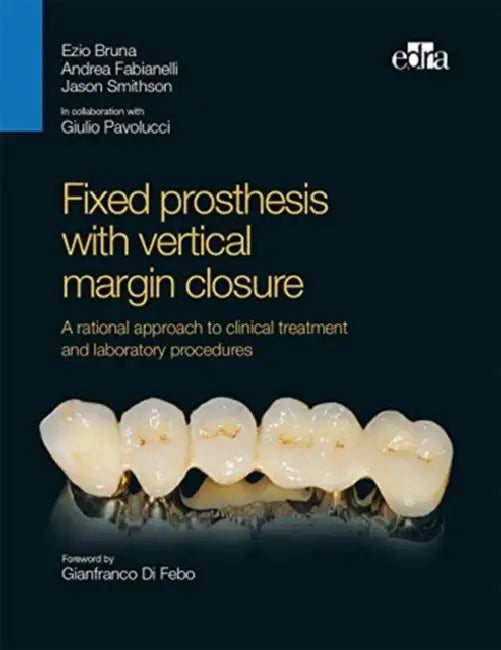 Fixed Prosthesis with Vertical Margin Closure. a Rational Approach to Clinical Treatment and Laboratory Procedures by Ezio Bruna, Andrea Fabianelli, Jason Smithson