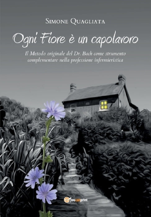 Ogni Fiore è un capolavoro - Il Metodo originale del Dr. Bach come strumento complementare nella professione infermieristica by Simone Quagliata