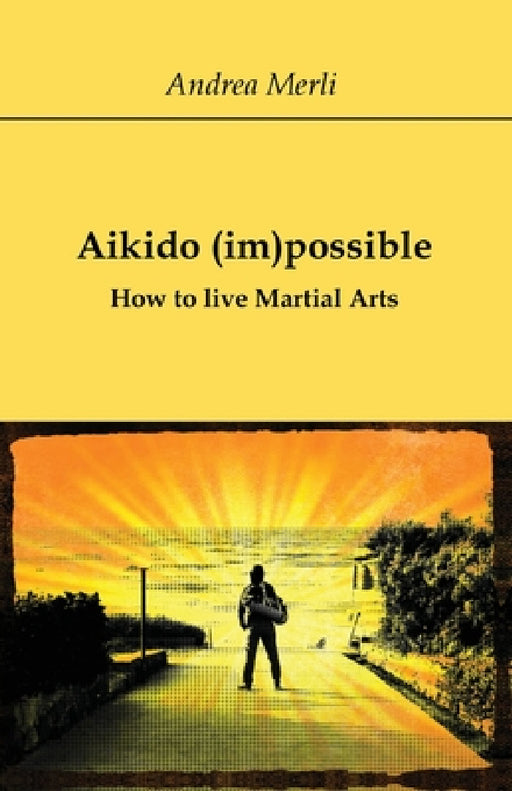 Aikido (im)possible - How to live Martial Arts by Andrea Merli