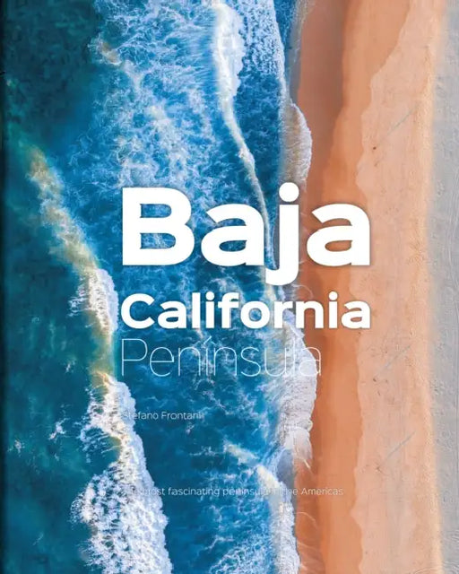 Baja California Peninsula: The Most Fascinating Peninsula in the Americas by Stefano Frontani, Giovanni Simeone