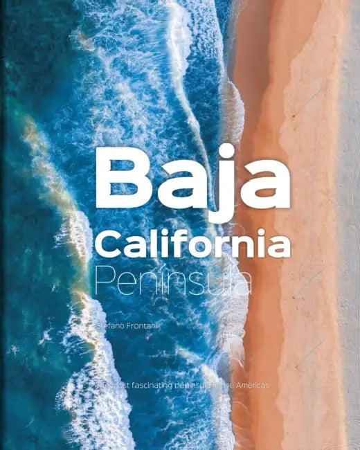 Baja California Peninsula: The Most Fascinating Peninsula in the Americas by Stefano Frontani, Giovanni Simeone