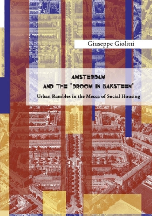 AMSTERDAM AND THE "DROOM IN BAKSTEEN" Urban rambles in the Mecca of Social Housing" by Giuseppe Giolitti
