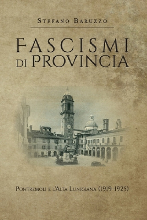 Fascismi di provincia. Pontremoli e l'Alta Lunigiana (1919-1925) by Stefano Baruzzo