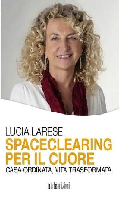 Spaceclearing per il cuore - Casa ordinata, vita trasformata by Lucia Larese
