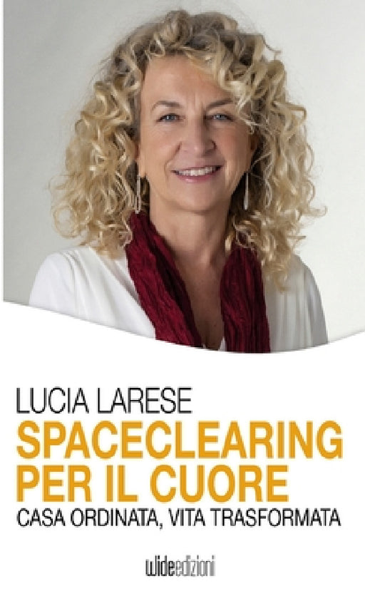 Spaceclearing per il cuore - Casa ordinata, vita trasformata by Lucia Larese