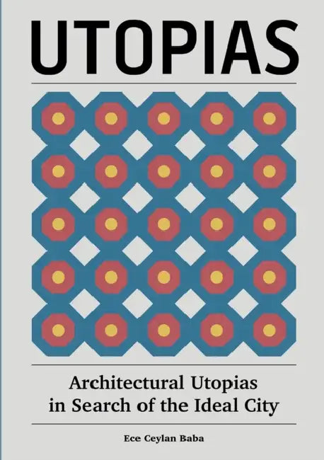 Utopias: Architectural Utopias in Search of the Ideal City by Ece Ceylan Baba