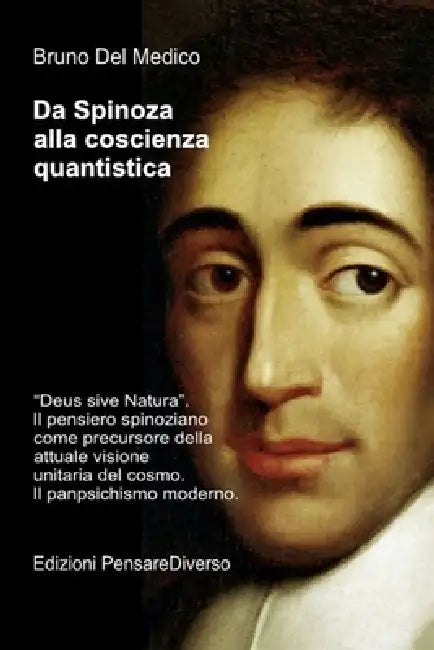 Da Spinoza alla coscienza quantistica: "Deus sive Natura". Il pensiero spinoziano precursore della attuale visione unitaria del cosmo. Il panpsichismo by Bruno del Medico