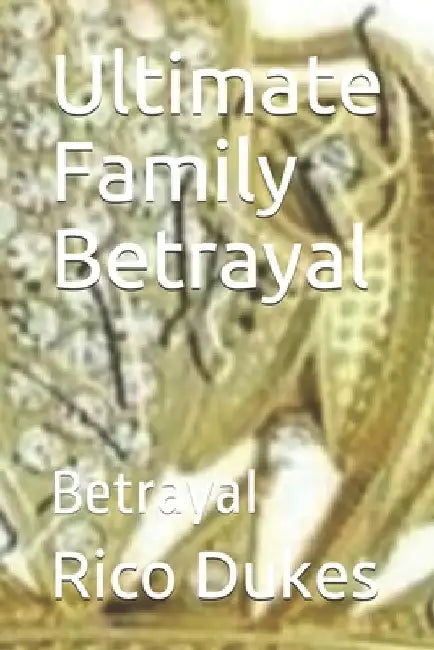 Ultimate Family Betrayal: Betrayal by Rico Cortez Dukes