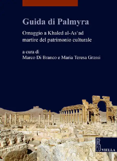Guida Di Palmyra: Omaggio a Khaled Al-As'ad Martire del Patrimonio Culturale by Marco Di Branco, Maria Teresa Grassi, Marco Di Branco