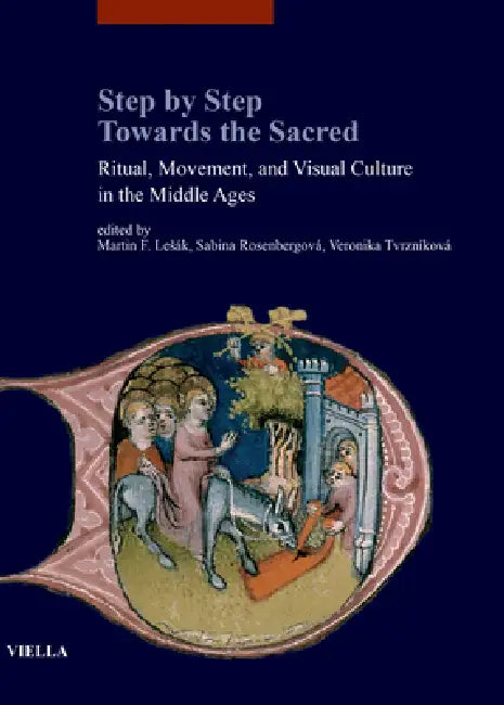 Step by Step Towards the Sacred: Ritual, Movement, and Visual Culture in the Middle Ages by Anna Adashinskaya, Luca Capriotti, Ivan Foletti