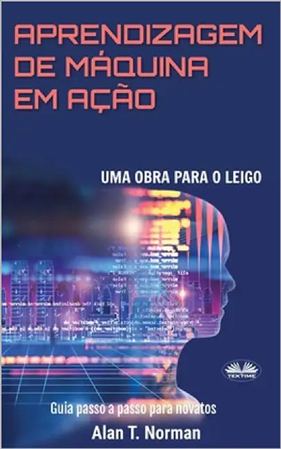 Aprendizagem De Máquina Em Ação: Uma Obra Para o Leigo, Guia Passo a Passo Para Novatos by Vitor Silva