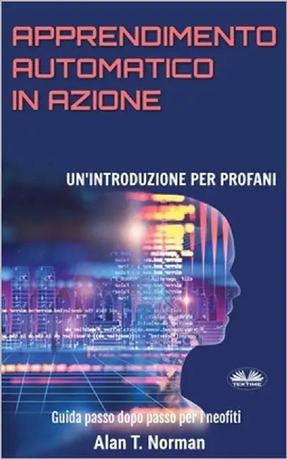 Apprendimento Automatico in Azione: Un'introduzione Per Profani. Guida passo dopo per neofiti by Valeria Bragante