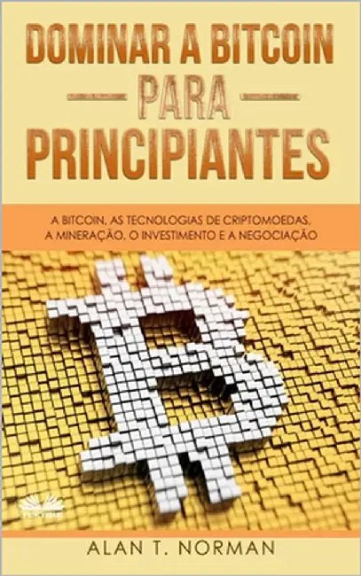 Dominar a Bitcoin para Principiantes: A Bitcoin, as Tecnologias de Criptomoedas, a Mineração, o Investimento e a Negociação by Jorge Francisco Luz