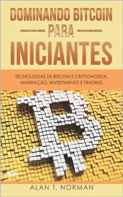 Dominando Bitcoin Para Iniciantes: Tecnologias de Bitcoin e Criptomoeda, Mineração, Investimento e Trading by Duda Junqueira Machado