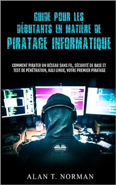 Guide Pour Les Débutants En Matière De Piratage Informatique: Comment Pirater Un Réseau Sans Fil, Sécurité De Base Et Test De Pénétration, Kali Linux by Alan T Norman