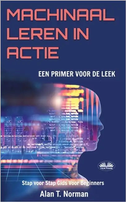Machinaal Leren in Actie: Een inleiding voor de leek, Stap voor Stap Gids Voor Beginners (Machine Leren voor beginners Boek) by Zaim Mohamed