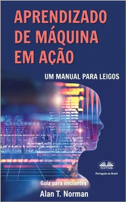 Aprendizado de Máquina em Ação: Um manual para leigos, guia para iniciantes by Rafael Cerutti