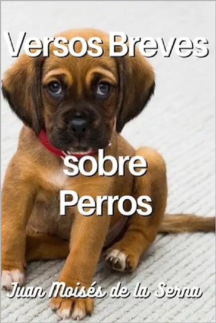 Versos Breves Sobre Perros by Juan Moisés de la Serna