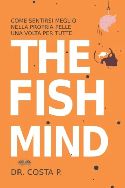 The Fish Mind. Come Sentirsi Meglio Nella Propria Pelle Una Volta Per Tutte by Luigi Ambrosio, Dr P Costa