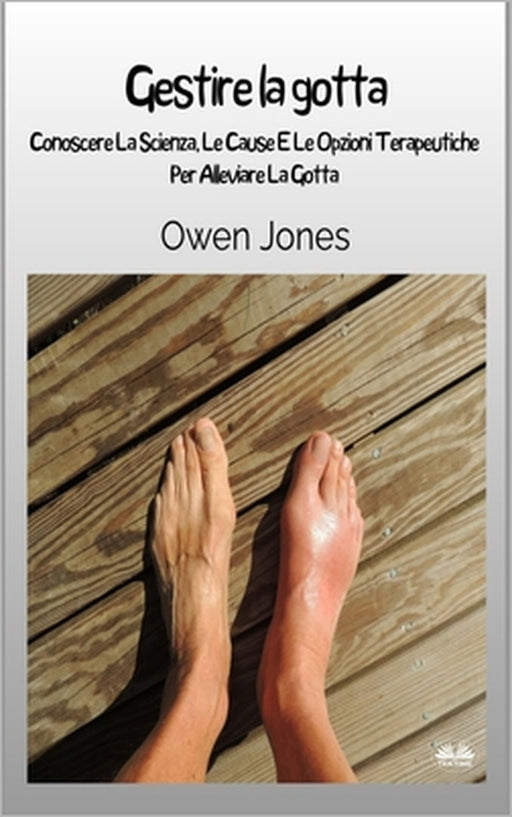 Gestire La Gotta: Conoscere La Scienza, Le Cause E Le Opzioni Terapeutiche Per Alleviare La Gotta by Irene Berri, Owen Jones