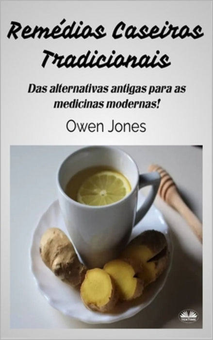 Remédios Caseiros Tradicionais: Das Alternativas Antigas aos Medicamentos Modernos by Eliza, Owen Jones