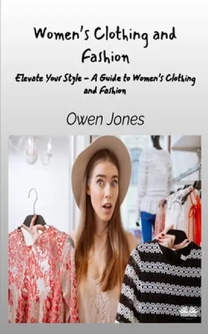 Women's Clothing And Fashion - Elevate Your Style - A Guide To Women's Clothing And Fashion by Owen Jones