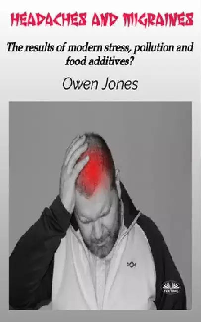 Headaches And Migraines - The Results Of Modern Stress, Pollution And Food Additives? by Owen Jones