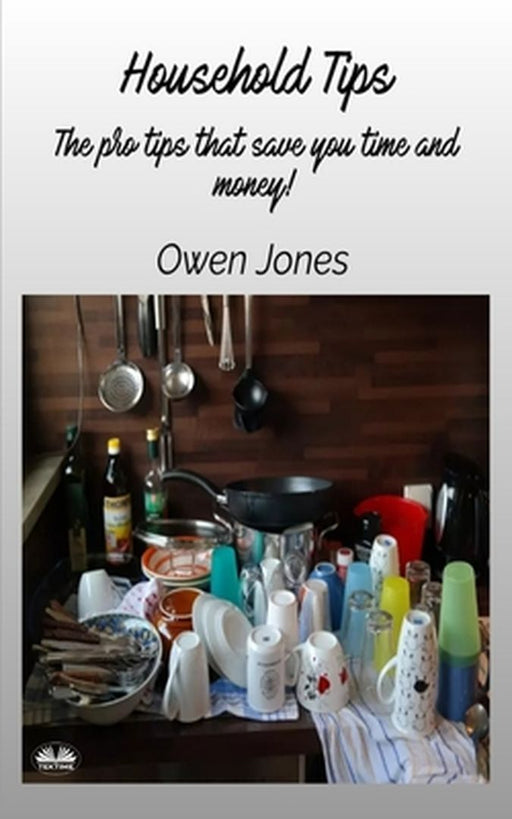 Household Tips - The Pro Tips That Save You Time And Money! by Owen Jones