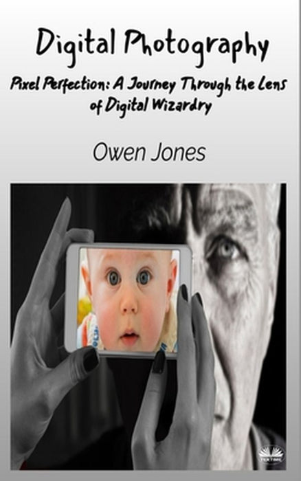 Digital Photography - Pixel Perfection: A Journey Through The Lens Of Digital Wizardry by Owen Jones