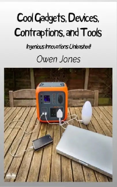Cool Gadgets, Devices, Contraptions, And Tools - Ingenious Innovations Unleashed! by Owen Jones