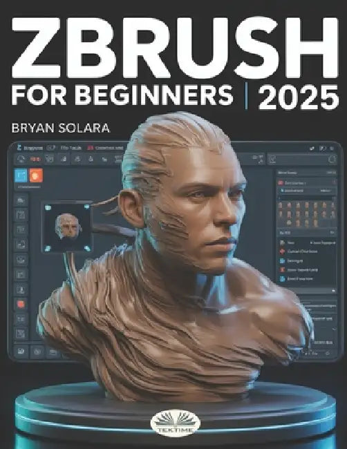 ZBrush For Beginners: The Complete Step-By-Step Guide To Techniques, Tips, And Tutorials For 3D Sculpting, And Modeling by Bryan Solara, Bryan Solara
