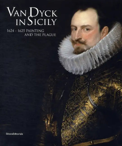 Van Dyck in Sicily: 1624-1625 Painting and the Plague by Anthonie Van Dyck, Xavier Salomon
