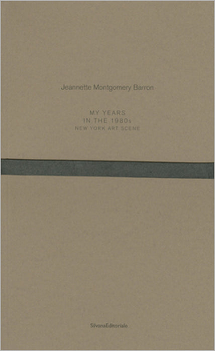 Jeannette Montgomery Barron: My Years in the 1980s: New York Art Scene by Jeannette Montgomery Barron, John Ahearn, James Barron