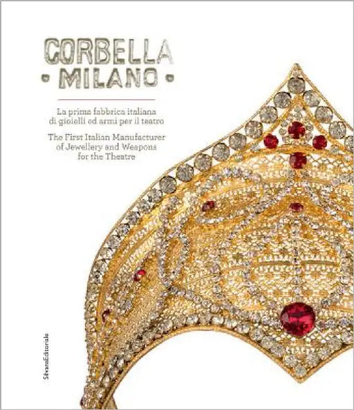 Corbella Milano: The First Italian Manufacturer of Jewellery and Weapons for the Theatre by Cappello, Bianca