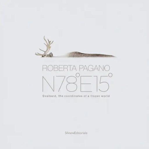 Roberta Pagano: N78°E15° Svalbard - the coordinates of a frozen world by Roberta Pagano