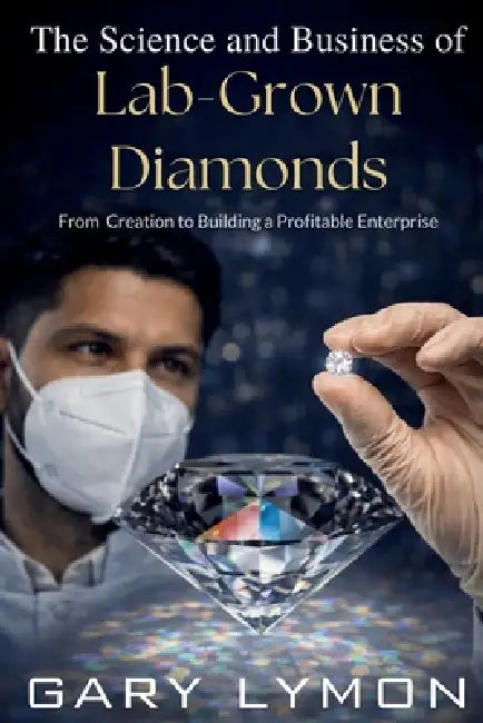 The Science and Business of Lab-Grown Diamond: From Creation to Building a Profitable Business by Gary Lymon