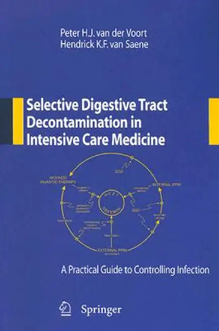 Selective Digestive Tract Decontamination in Intensive Care Medicine: A Practical Guide to Controlling Infection by Peter H. J. van der Voort