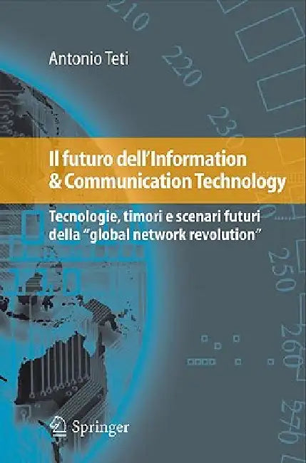 Il Futuro Dell'information & Communication Technology: Tecnologie, Timori E Scenari Futuri Della Global Network Revolution by Antonio Teti