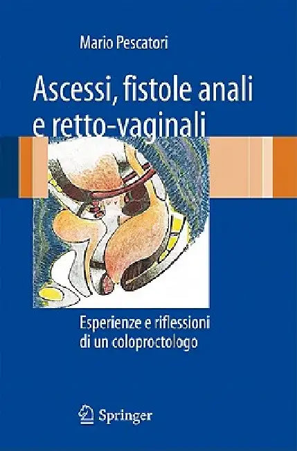 Ascessi, Fistole Anali E Retto-Vaginali: Esperienze E Riflessioni Di Un Coloproctologo by Mario Pescatori