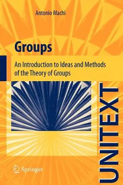 Groups: An Introduction to Ideas and Methods of the Theory of Groups by Antonio Machì
