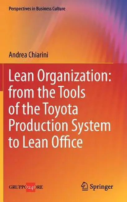 Lean Organization: From the Tools of the Toyota Production System to Lean Office by Andrea Chiarini