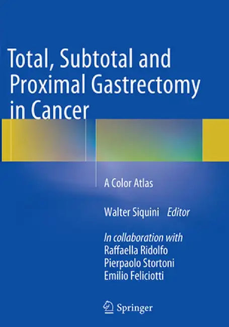 Total, Subtotal and Proximal Gastrectomy in Cancer: A Color Atlas by Walter Siquini