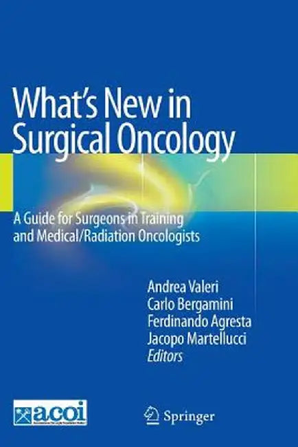 What's New in Surgical Oncology: A Guide for Surgeons in Training and Medical/Radiation Oncologists by Andrea Valeri